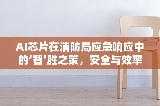 AI芯片在消防局应急响应中的‘智’胜之策，安全与效率的双重飞跃？
