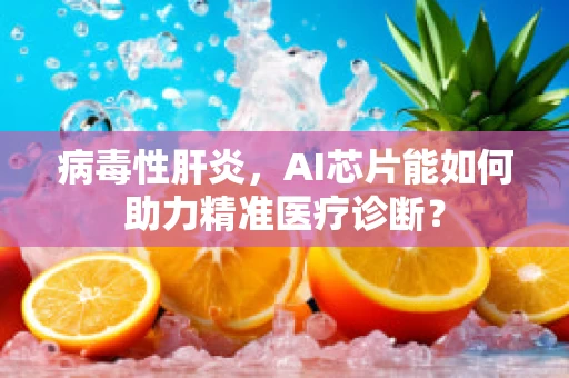 病毒性肝炎，AI芯片能如何助力精准医疗诊断？