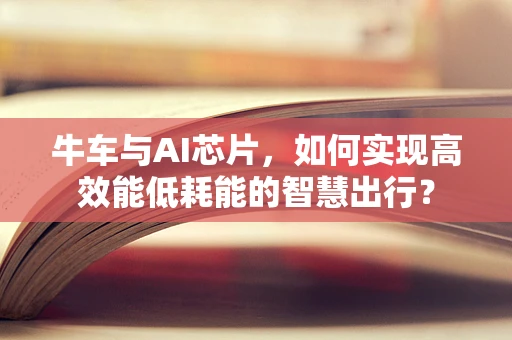 牛车与AI芯片，如何实现高效能低耗能的智慧出行？