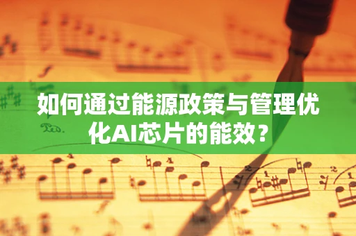 如何通过能源政策与管理优化AI芯片的能效？