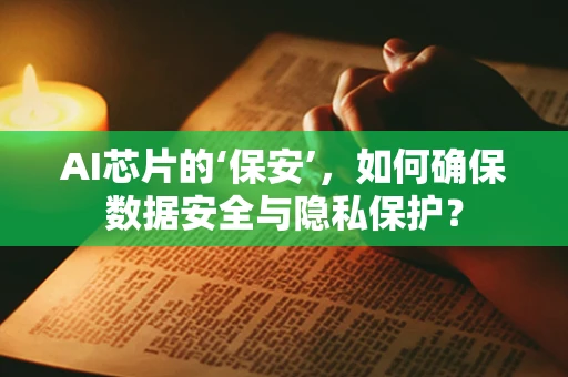 AI芯片的‘保安’，如何确保数据安全与隐私保护？