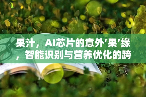 果汁，AI芯片的意外‘果’缘，智能识别与营养优化的跨界探索