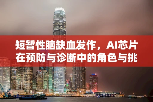短暂性脑缺血发作，AI芯片在预防与诊断中的角色与挑战