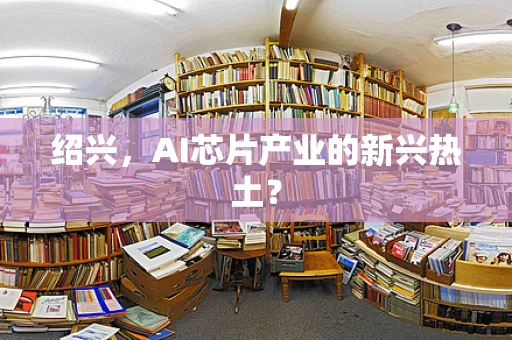 绍兴，AI芯片产业的新兴热土？