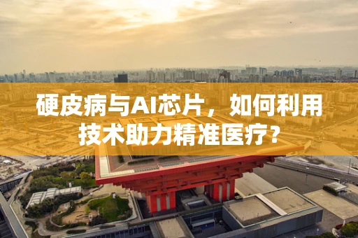 硬皮病与AI芯片，如何利用技术助力精准医疗？