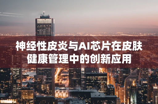 神经性皮炎与AI芯片在皮肤健康管理中的创新应用