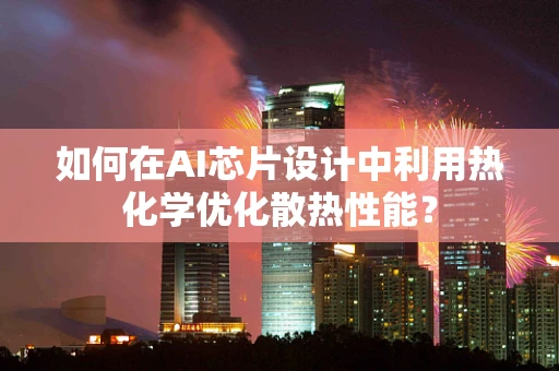 如何在AI芯片设计中利用热化学优化散热性能？