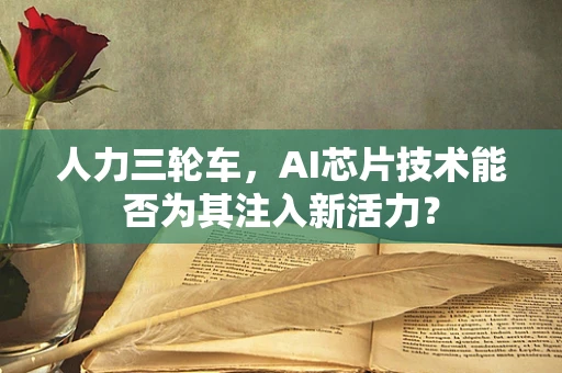 人力三轮车，AI芯片技术能否为其注入新活力？