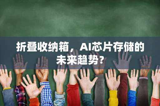 折叠收纳箱，AI芯片存储的未来趋势？