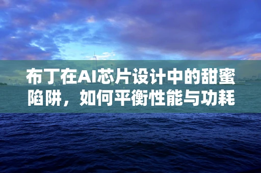 布丁在AI芯片设计中的甜蜜陷阱，如何平衡性能与功耗？
