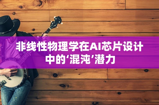 非线性物理学在AI芯片设计中的‘混沌’潜力