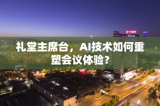 礼堂主席台，AI技术如何重塑会议体验？