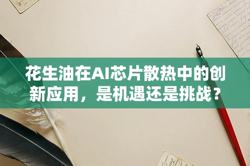 花生油在AI芯片散热中的创新应用，是机遇还是挑战？
