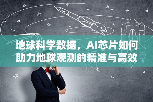 地球科学数据，AI芯片如何助力地球观测的精准与高效？