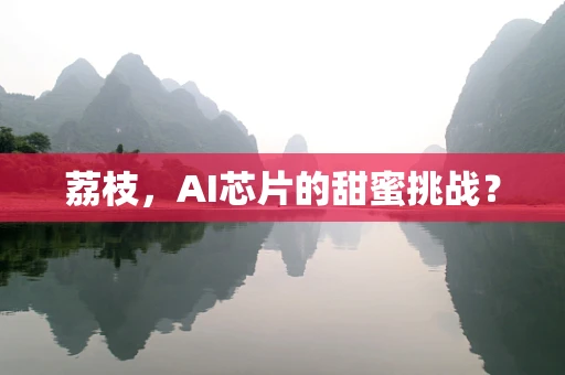荔枝，AI芯片的甜蜜挑战？
