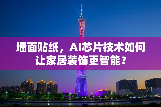 墙面贴纸，AI芯片技术如何让家居装饰更智能？