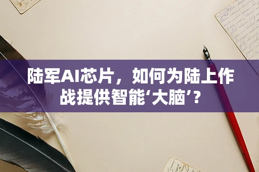陆军AI芯片，如何为陆上作战提供智能‘大脑’？