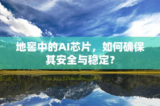地窖中的AI芯片，如何确保其安全与稳定？