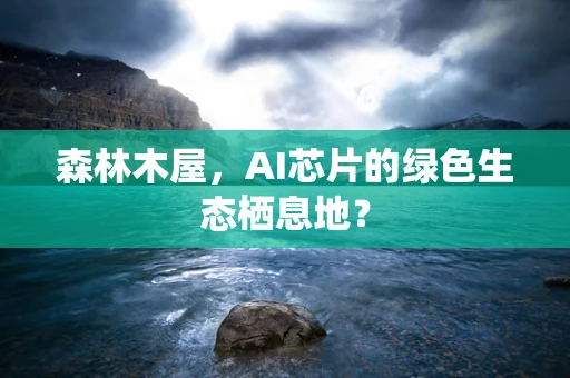 森林木屋，AI芯片的绿色生态栖息地？