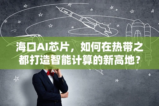 海口AI芯片，如何在热带之都打造智能计算的新高地？