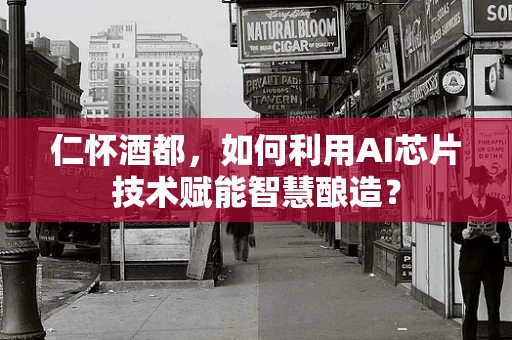 仁怀酒都，如何利用AI芯片技术赋能智慧酿造？