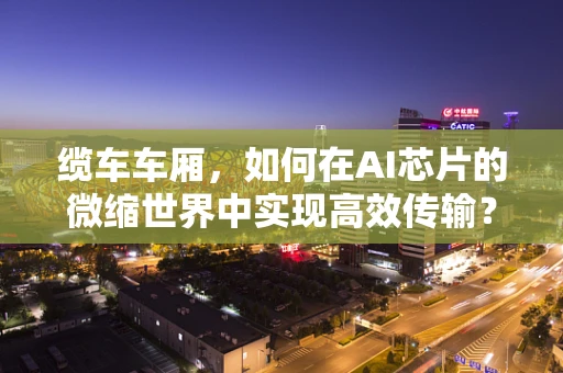 缆车车厢，如何在AI芯片的微缩世界中实现高效传输？