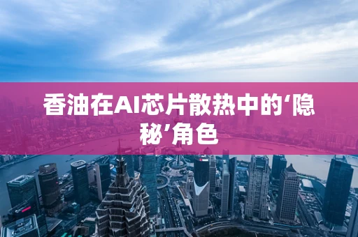 香油在AI芯片散热中的‘隐秘’角色