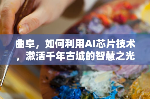 曲阜，如何利用AI芯片技术，激活千年古城的智慧之光？