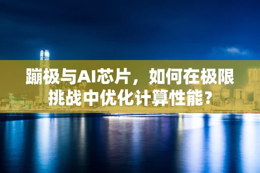 蹦极与AI芯片，如何在极限挑战中优化计算性能？