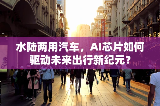 水陆两用汽车，AI芯片如何驱动未来出行新纪元？