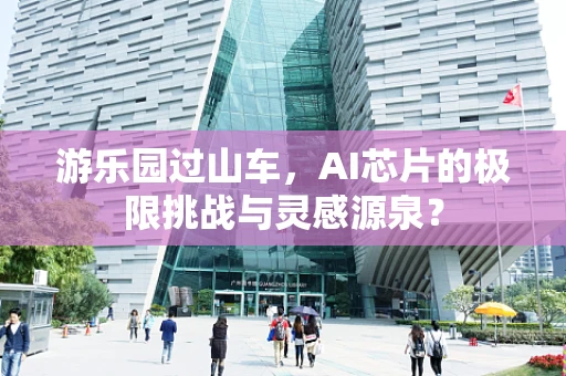 游乐园过山车，AI芯片的极限挑战与灵感源泉？