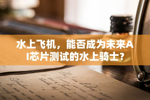 水上飞机，能否成为未来AI芯片测试的水上骑士？