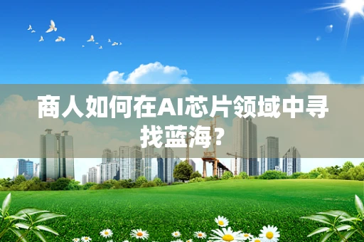 商人如何在AI芯片领域中寻找蓝海？