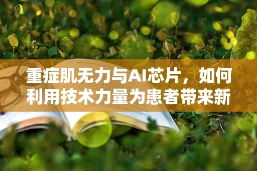 重症肌无力与AI芯片，如何利用技术力量为患者带来新希望？