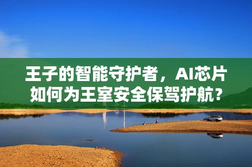 王子的智能守护者，AI芯片如何为王室安全保驾护航？