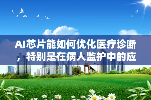AI芯片能如何优化医疗诊断，特别是在病人监护中的应用？