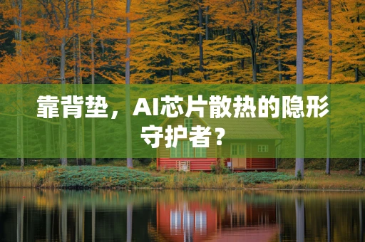 靠背垫，AI芯片散热的隐形守护者？