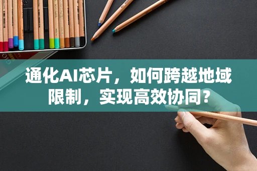 通化AI芯片，如何跨越地域限制，实现高效协同？