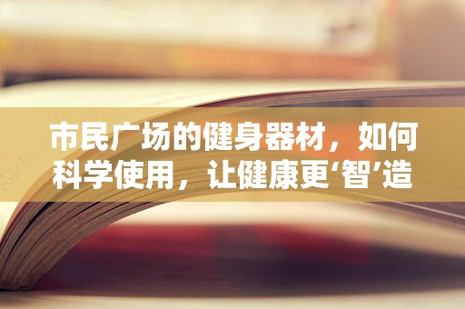 市民广场的健身器材，如何科学使用，让健康更‘智’造？