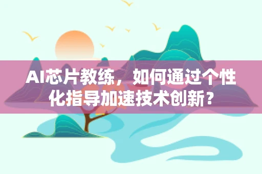 AI芯片教练，如何通过个性化指导加速技术创新？