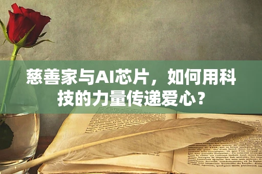 慈善家与AI芯片，如何用科技的力量传递爱心？