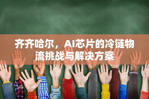 齐齐哈尔，AI芯片的冷链物流挑战与解决方案