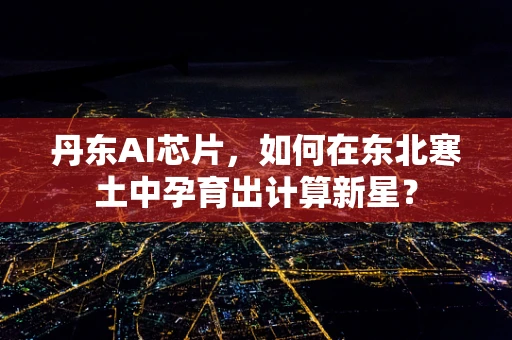 丹东AI芯片，如何在东北寒土中孕育出计算新星？