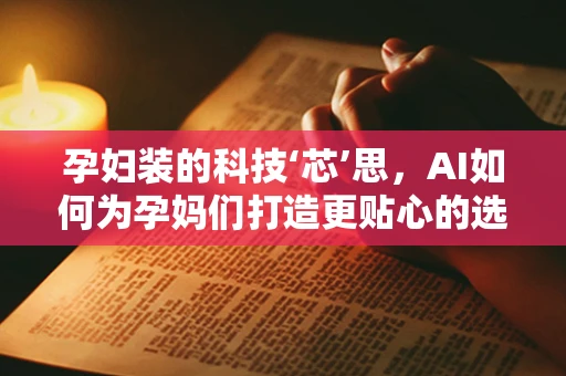 孕妇装的科技‘芯’思，AI如何为孕妈们打造更贴心的选择？