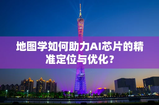地图学如何助力AI芯片的精准定位与优化？