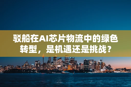 驳船在AI芯片物流中的绿色转型，是机遇还是挑战？