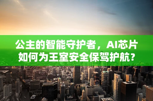 公主的智能守护者，AI芯片如何为王室安全保驾护航？