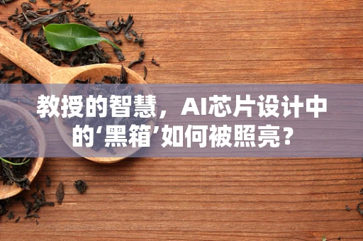 教授的智慧，AI芯片设计中的‘黑箱’如何被照亮？
