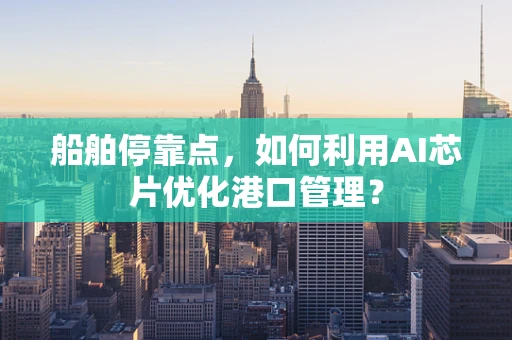 船舶停靠点，如何利用AI芯片优化港口管理？