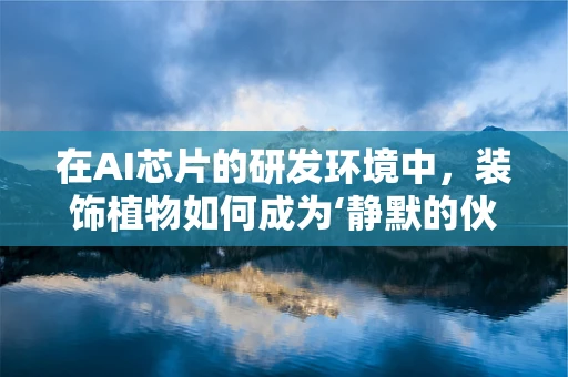 在AI芯片的研发环境中，装饰植物如何成为‘静默的伙伴’？